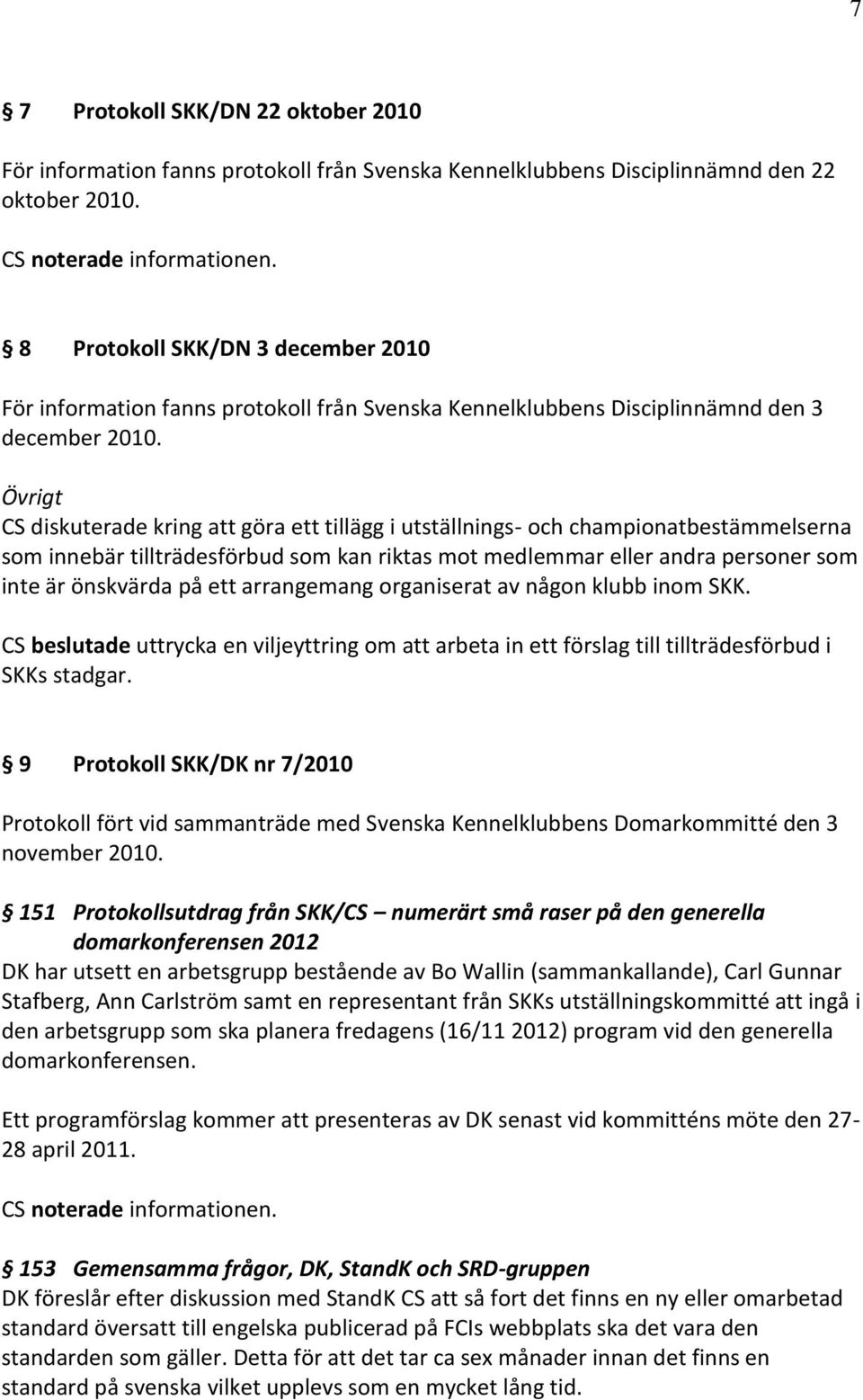 Övrigt CS diskuterade kring att göra ett tillägg i utställnings- och championatbestämmelserna som innebär tillträdesförbud som kan riktas mot medlemmar eller andra personer som inte är önskvärda på