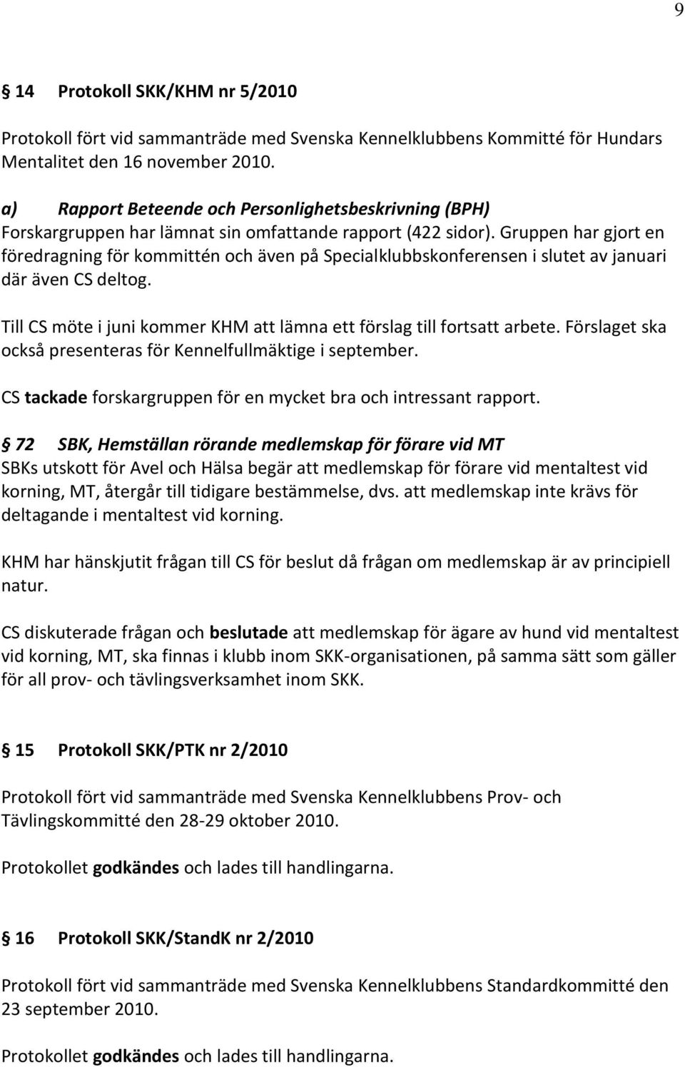 Gruppen har gjort en föredragning för kommittén och även på Specialklubbskonferensen i slutet av januari där även CS deltog. Till CS möte i juni kommer KHM att lämna ett förslag till fortsatt arbete.