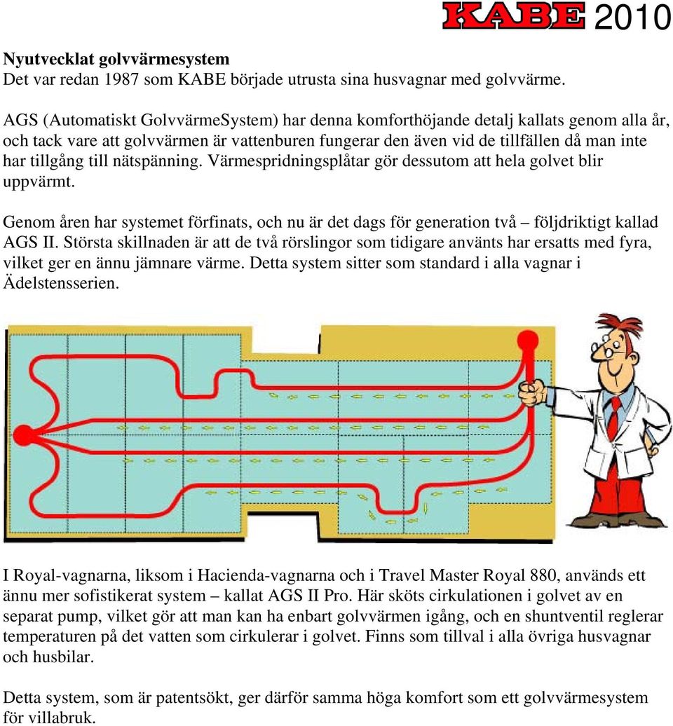 till nätspänning. Värmespridningsplåtar gör dessutom att hela golvet blir uppvärmt. Genom åren har systemet förfinats, och nu är det dags för generation två följdriktigt kallad AGS II.