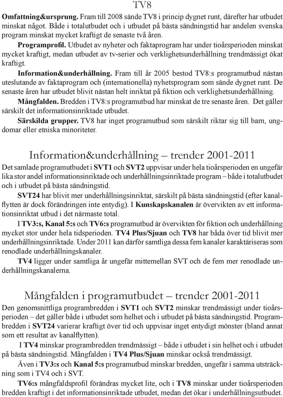 Utbudet av nyheter och faktaprogram har under tioårsperioden minskat mycket kraftigt, medan utbudet av tv-serier och verklighetsunderhållning trendmässigt ökat kraftigt. Information&underhållning.