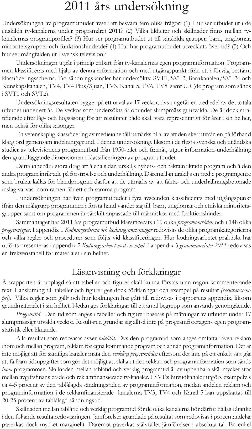 (4) Hur har programutbudet utvecklats över tid? (5) Och hur ser mångfalden ut i svensk television? Undersökningen utgår i princip enbart från tv-kanalernas egen programinformation.