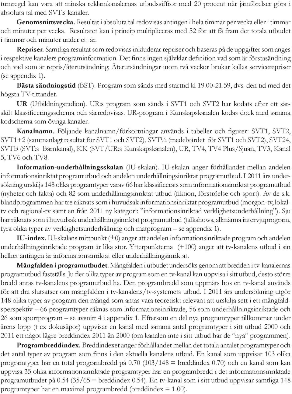 Resultatet kan i princip multipliceras med 52 för att få fram det totala utbudet i timmar och minuter under ett år. Repriser.