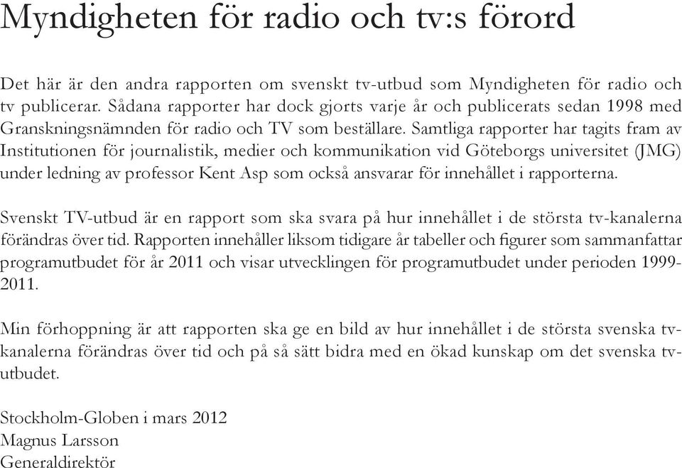 Samtliga rapporter har tagits fram av Institutionen för journalistik, medier och kommunikation vid Göteborgs universitet (JMG) under ledning av professor Kent Asp som också ansvarar för innehållet i