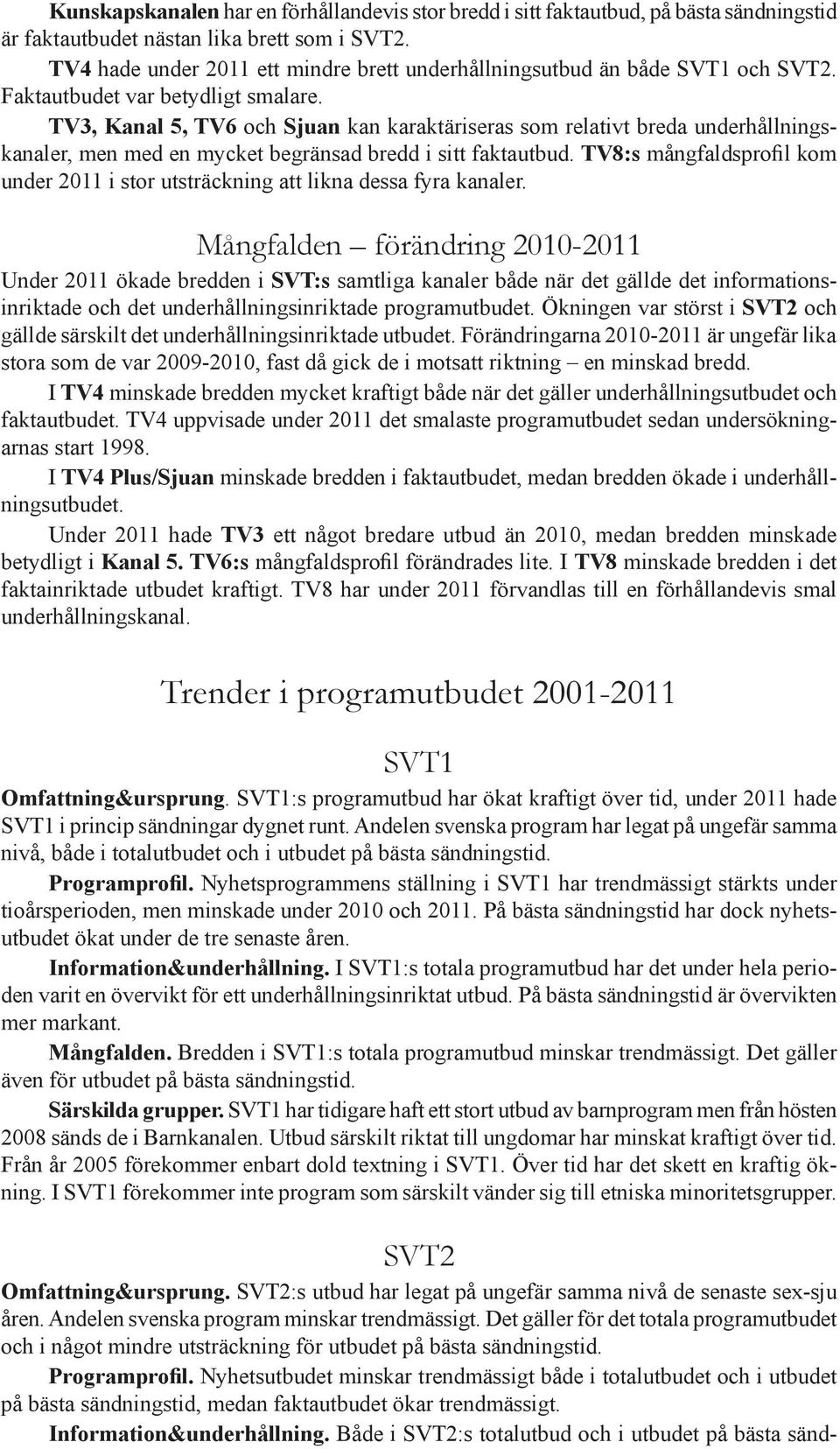 TV3, Kanal 5, TV6 och Sjuan kan karaktäriseras som relativt breda underhållningskanaler, men med en mycket begränsad bredd i sitt faktautbud.