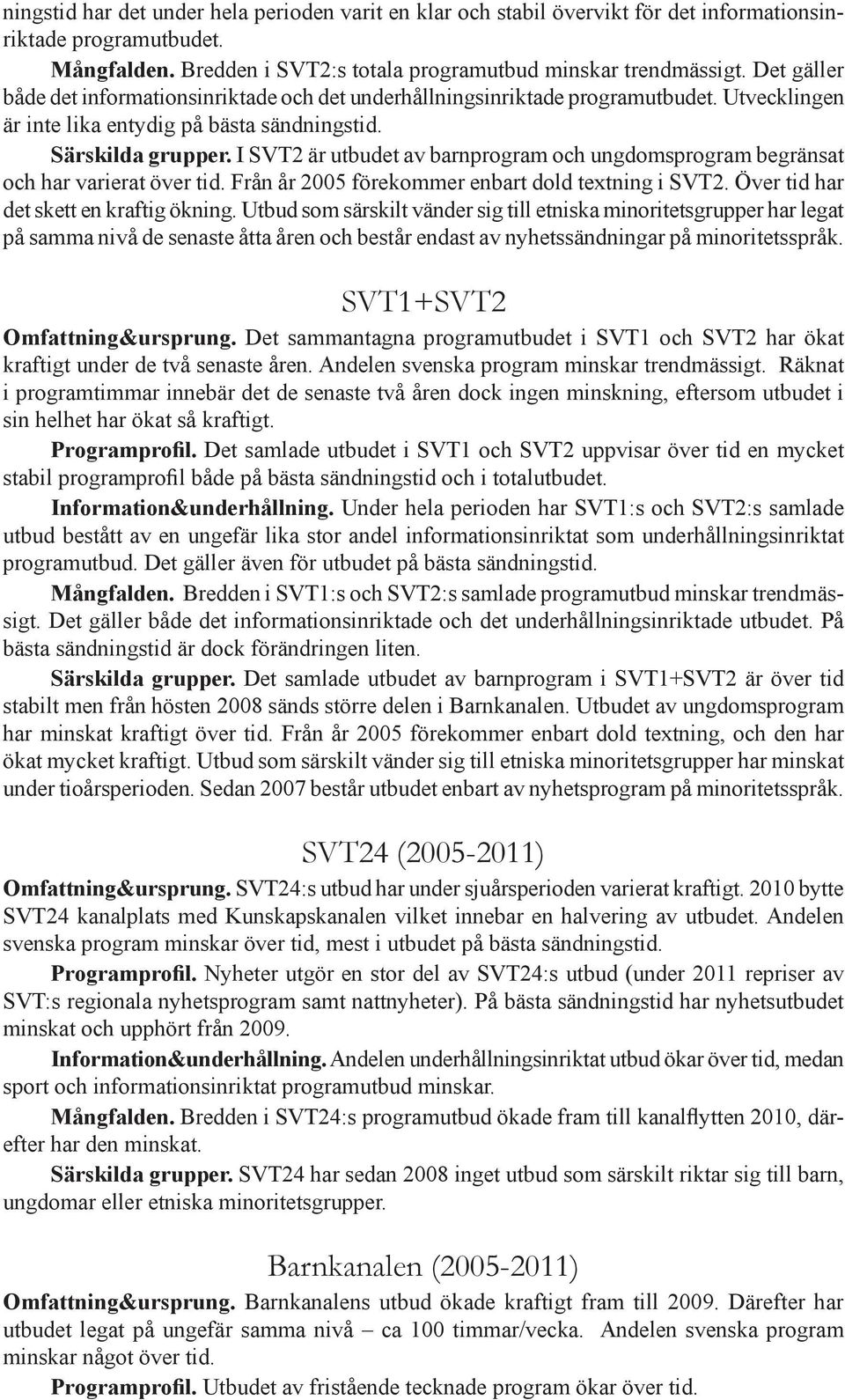 I SVT2 är utbudet av barnprogram och ungdomsprogram begränsat och har varierat över tid. Från år 2005 förekommer enbart dold textning i SVT2. Över tid har det skett en kraftig ökning.