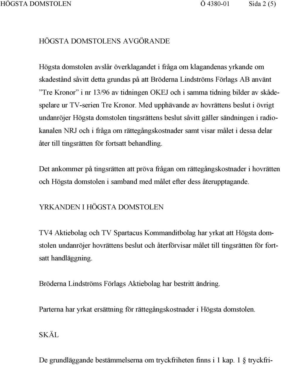 Med upphävande av hovrättens beslut i övrigt undanröjer Högsta domstolen tingsrättens beslut såvitt gäller sändningen i radiokanalen NRJ och i fråga om rättegångskostnader samt visar målet i dessa