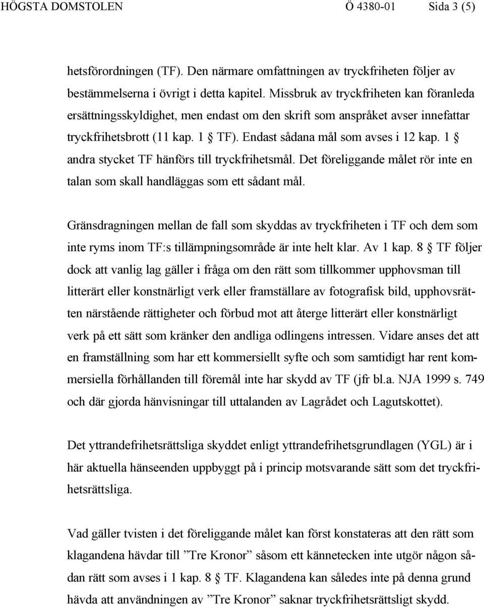 1 andra stycket TF hänförs till tryckfrihetsmål. Det föreliggande målet rör inte en talan som skall handläggas som ett sådant mål.