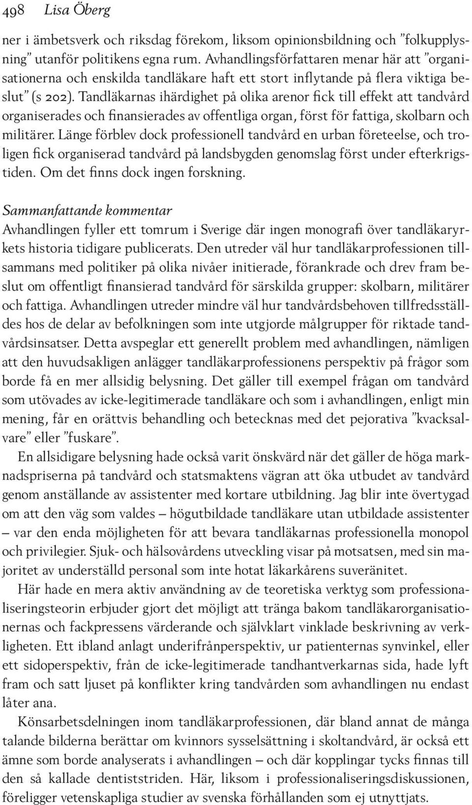 Tandläkarnas ihärdighet på olika arenor fick till effekt att tandvård organiserades och finansierades av offentliga organ, först för fattiga, skolbarn och militärer.