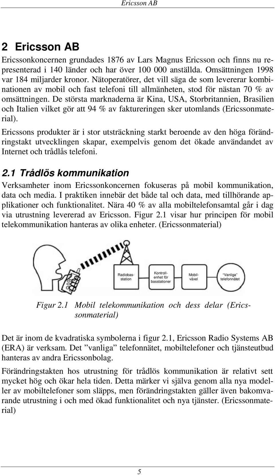 De största marknaderna är Kina, USA, Storbritannien, Brasilien och Italien vilket gör att 94 % av faktureringen sker utomlands (Ericssonmaterial).