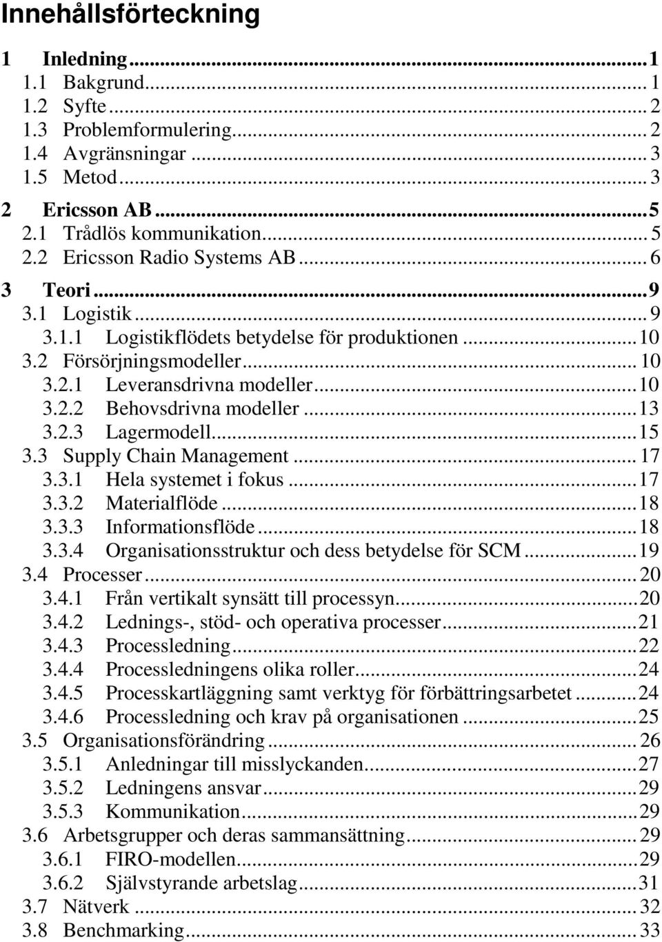 ..13 3.2.3 Lagermodell...15 3.3 Supply Chain Management... 17 3.3.1 Hela systemet i fokus...17 3.3.2 Materialflöde...18 3.3.3 Informationsflöde...18 3.3.4 Organisationsstruktur och dess betydelse för SCM.