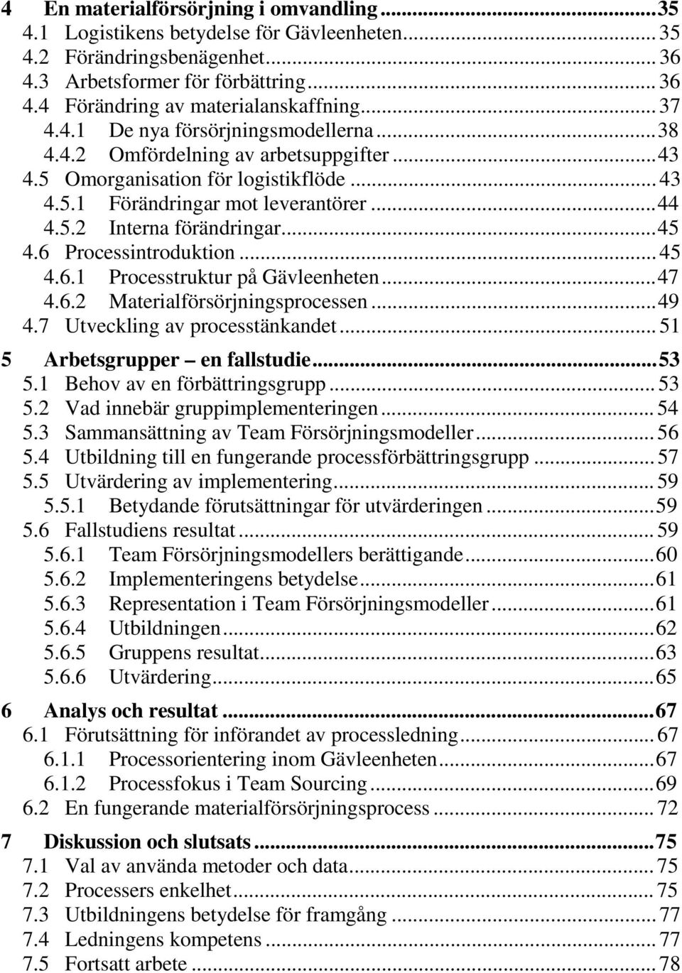 ..45 4.6 Processintroduktion... 45 4.6.1 Processtruktur på Gävleenheten...47 4.6.2 Materialförsörjningsprocessen...49 4.7 Utveckling av processtänkandet... 51 5 Arbetsgrupper en fallstudie...53 5.