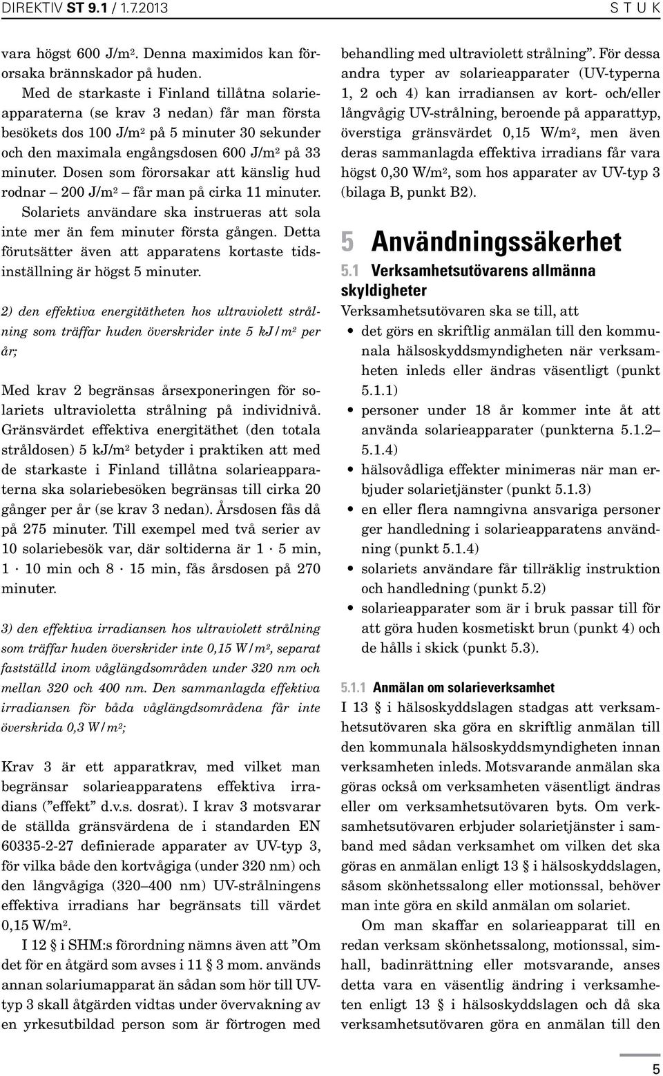 Dosen som förorsakar att känslig hud rodnar 200 J/m 2 får man på cirka 11 minuter. Solariets användare ska instrueras att sola inte mer än fem minuter första gången.