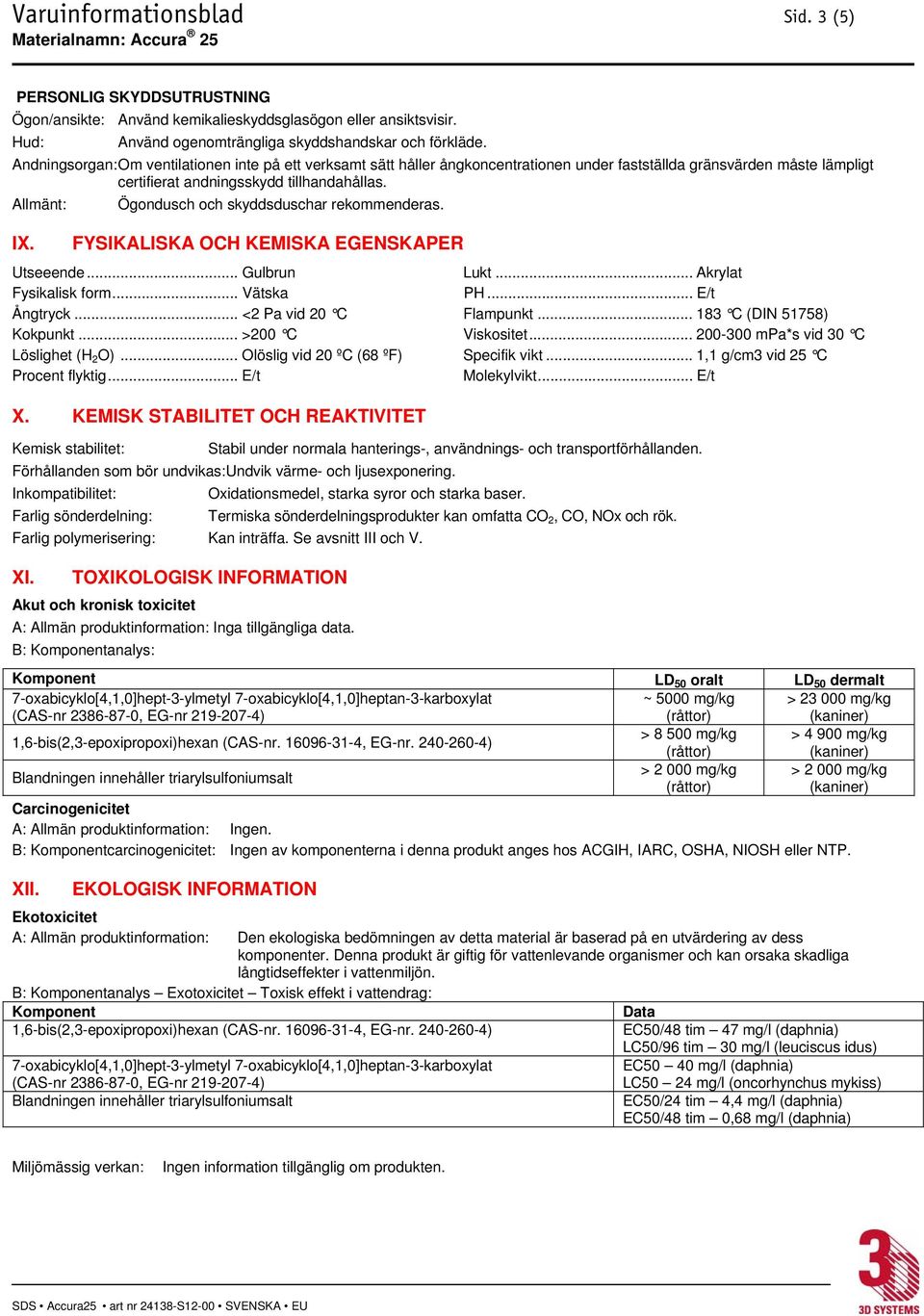 Ögondusch och skyddsduschar rekommenderas. FYSIKALISKA OCH KEMISKA EGENSKAPER Utseeende... Gulbrun Lukt... Akrylat Fysikalisk form... Vätska PH... E/t Ångtryck... <2 Pa vid 20 C Flampunkt.