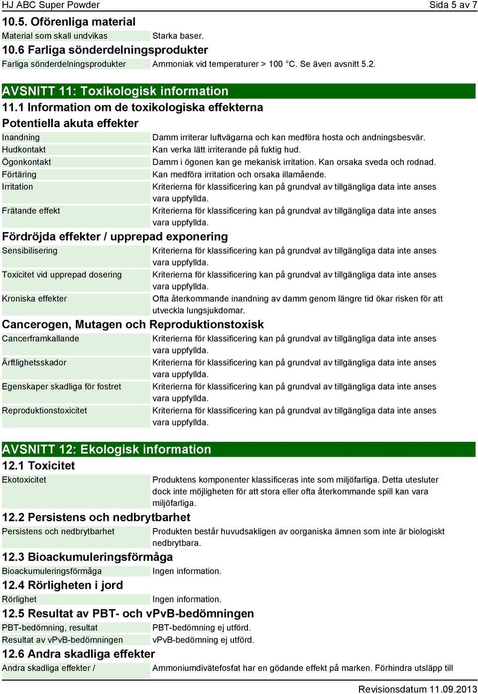 1 Information om de toxikologiska effekterna Potentiella akuta effekter Inandning Hudkontakt Ögonkontakt Förtäring Irritation Frätande effekt Fördröjda effekter / upprepad exponering Sensibilisering