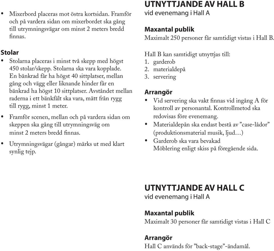 En bänkrad får ha högst 40 sittplatser, mellan gång och vägg eller liknande hinder får en bänkrad ha högst 10 sittplatser.