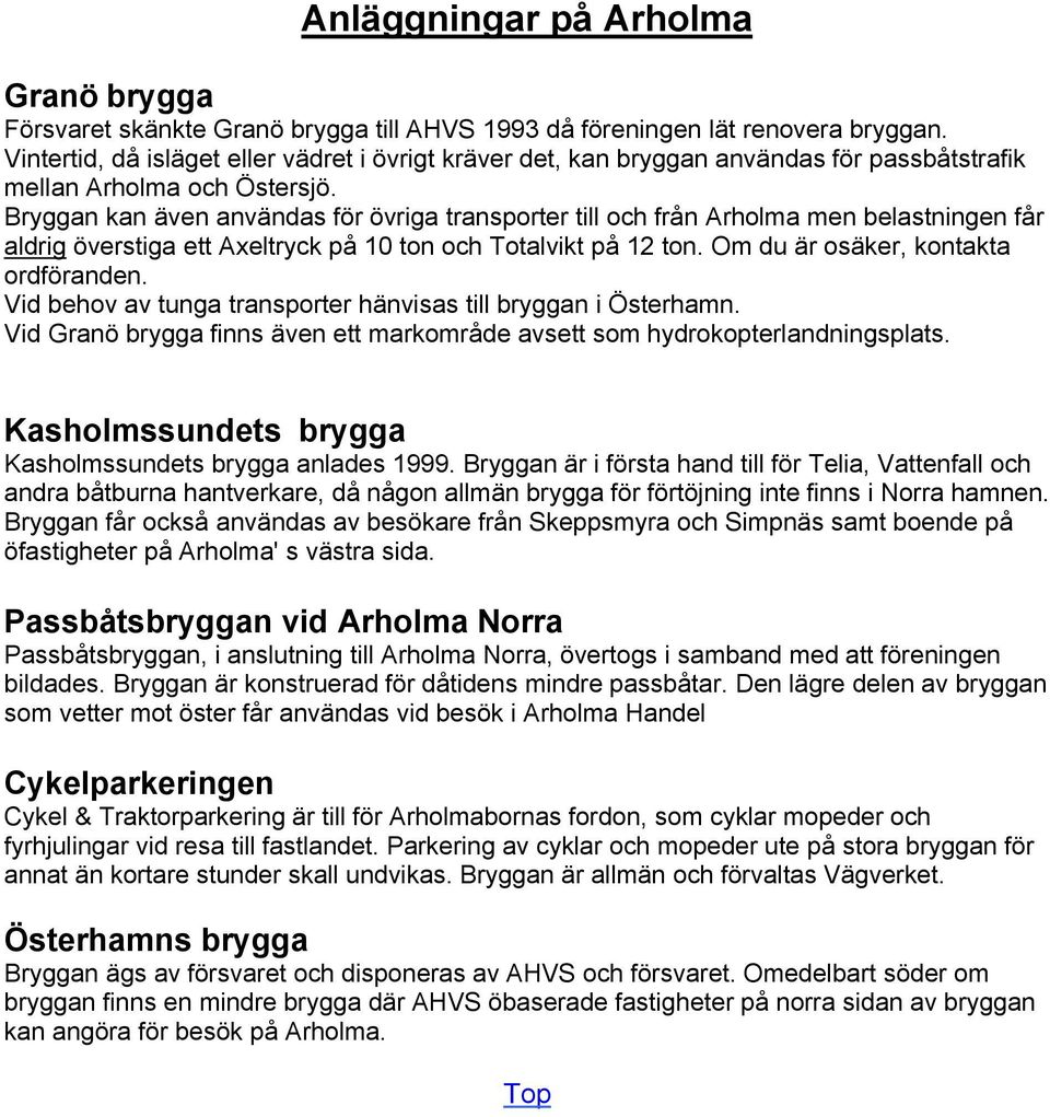 Bryggan kan Åven anvåndas fär Ävriga transporter till och frçn Arholma men belastningen fçr aldrig Äverstiga ett Axeltryck pç 10 ton och Totalvikt pç 12 ton. Om du År osåker, kontakta ordfäranden.