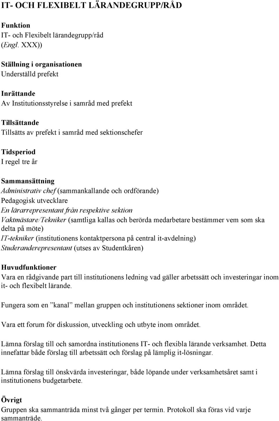 (sammankallande och ordförande) Pedagogisk utvecklare En lärarrepresentant från respektive sektion Vaktmästare/Tekniker (samtliga kallas och berörda medarbetare bestämmer vem som ska delta på möte)