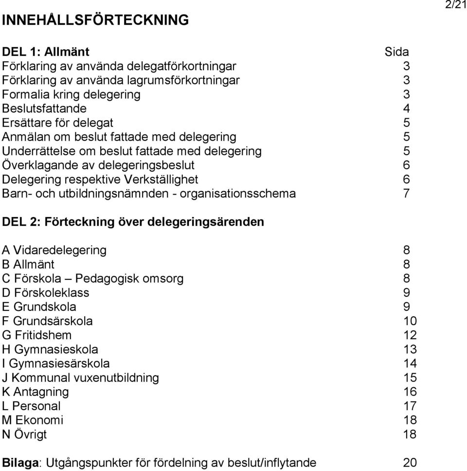 utbildningsnämnden - organisationsschema 7 DEL 2: Förteckning över delegeringsärenden A Vidaredelegering 8 B Allmänt 8 C Förskola Pedagogisk omsorg 8 D Förskoleklass 9 E Grundskola 9 F