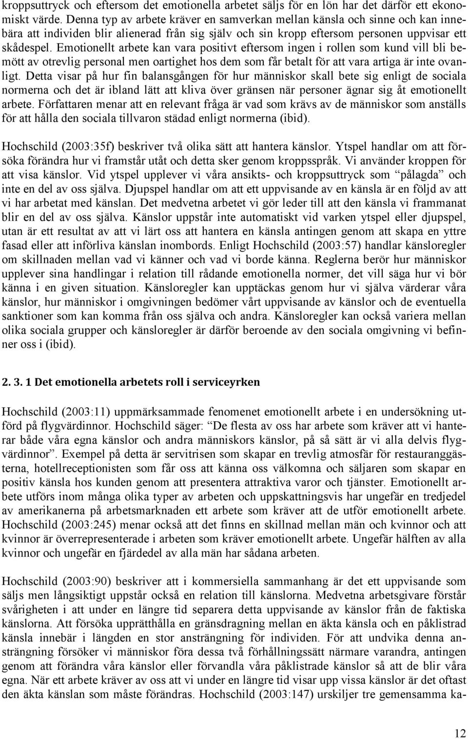 Emotionellt arbete kan vara positivt eftersom ingen i rollen som kund vill bli bemött av otrevlig personal men oartighet hos dem som får betalt för att vara artiga är inte ovanligt.