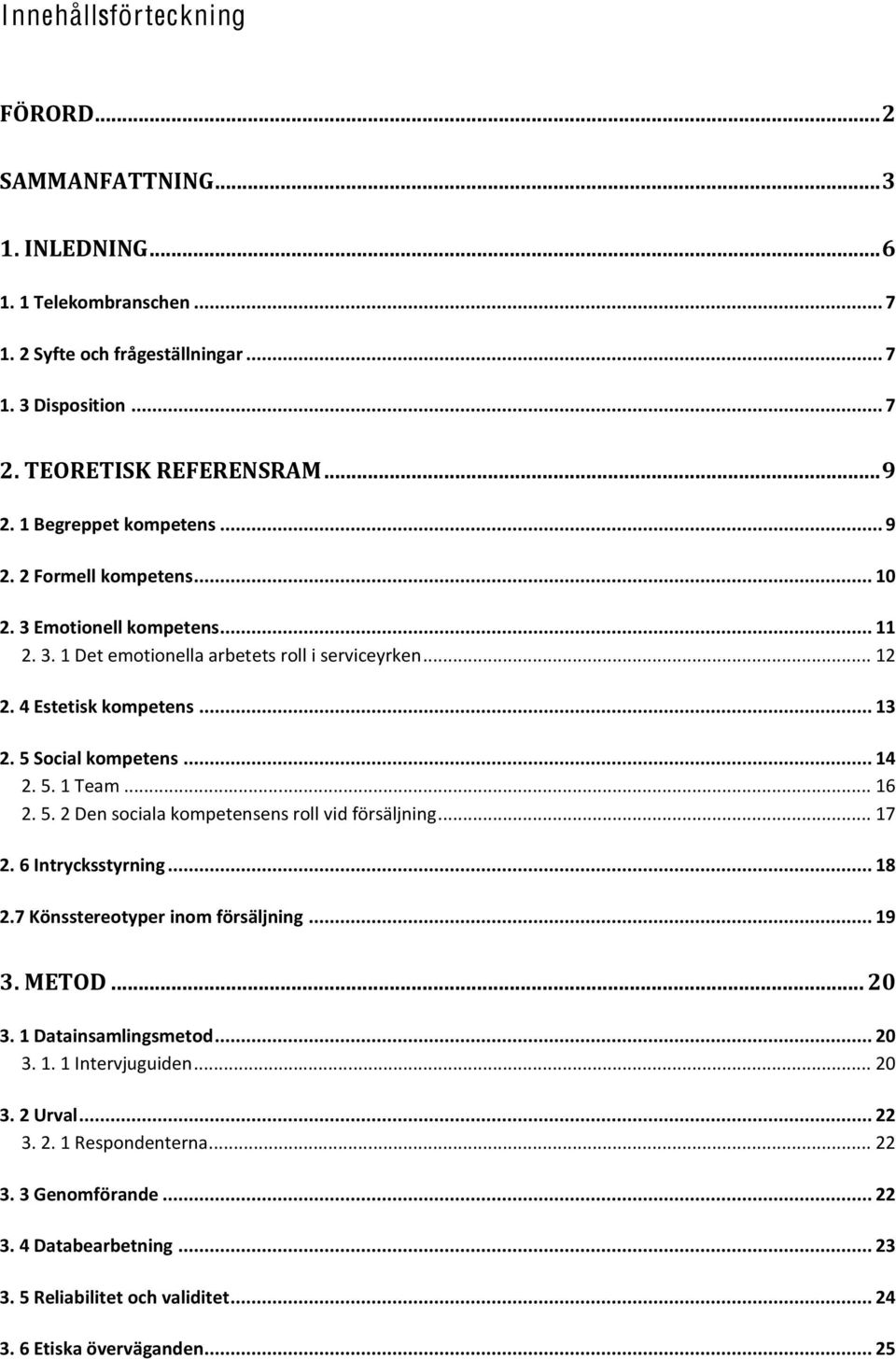 5 Social kompetens... 14 2. 5. 1 Team... 16 2. 5. 2 Den sociala kompetensens roll vid försäljning... 17 2. 6 Intrycksstyrning... 18 2.7 Könsstereotyper inom försäljning... 19 3. METOD... 20 3.