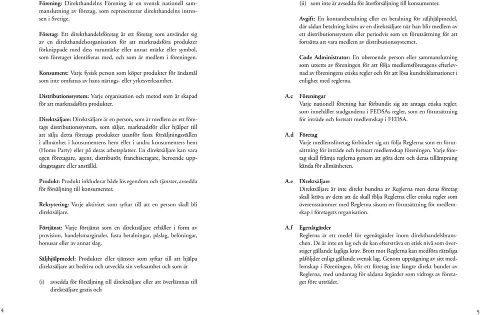 företaget identifieras med, och som är medlem i föreningen. Konsument: Varje fysisk person som köper produkter för ändamål som inte omfattas av hans närings- eller yrkesverksamhet.