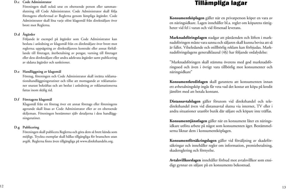 d Åtgärder Följande är exempel på åtgärder som Code Administrator kan besluta i anledning av klagomål från en direktsäljare över brott mot reglerna; uppsägning av direktsäljarens kontrakt eller annat