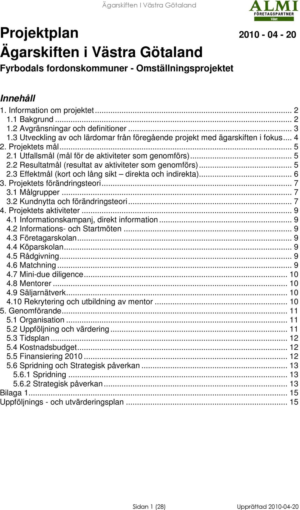 .. 5 2.3 Effektmål (kort och lång sikt direkta och indirekta)... 6 3. Projektets förändringsteori... 7 3.1 ålgrupper... 7 3.2 Kundnytta och förändringsteori... 7 4. Projektets aktiviteter... 9 4.