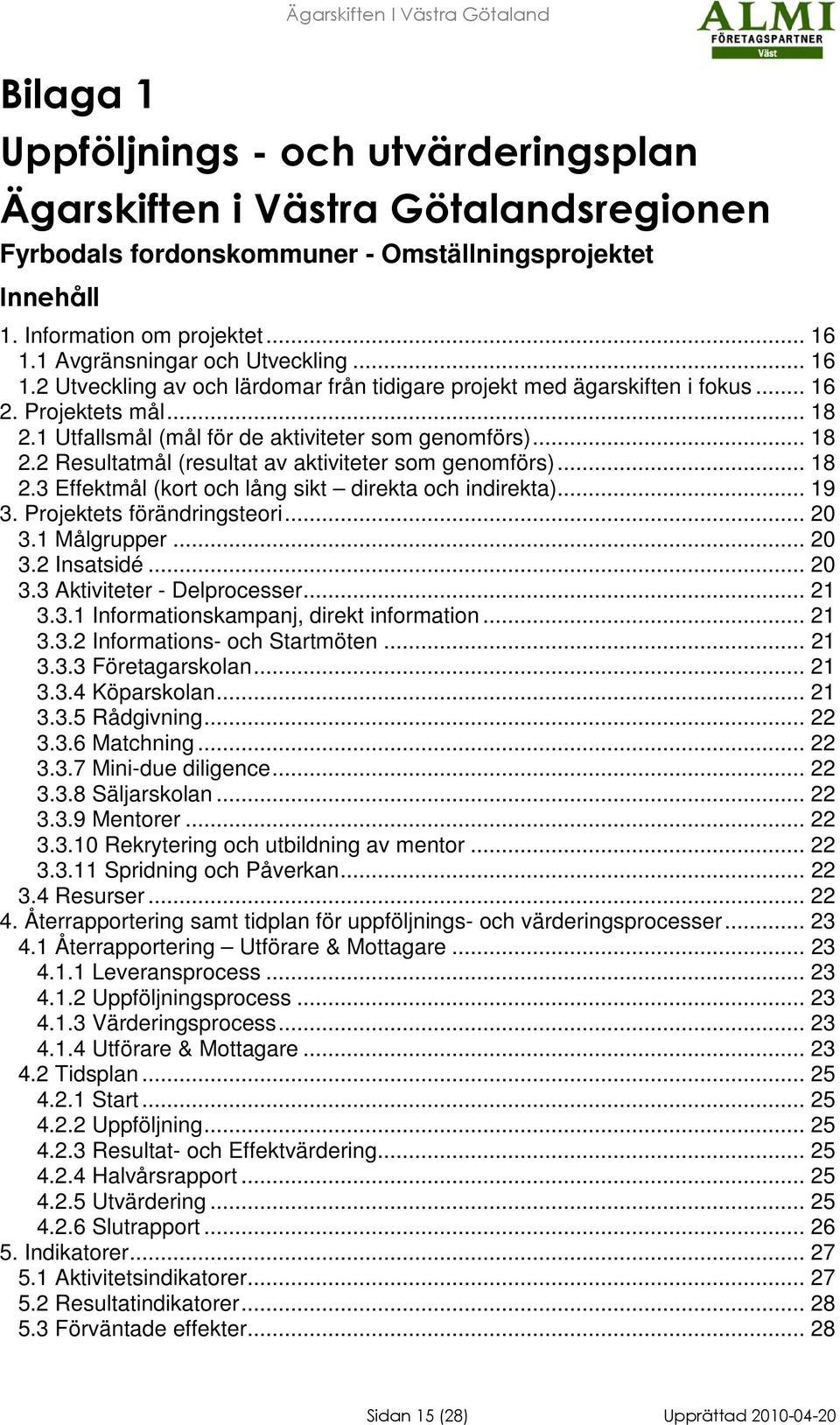 .. 18 2.2 Resultatmål (resultat av aktiviteter som genomförs)... 18 2.3 Effektmål (kort och lång sikt direkta och indirekta)... 19 3. Projektets förändringsteori... 20 3.1 ålgrupper... 20 3.2 Insatsidé.