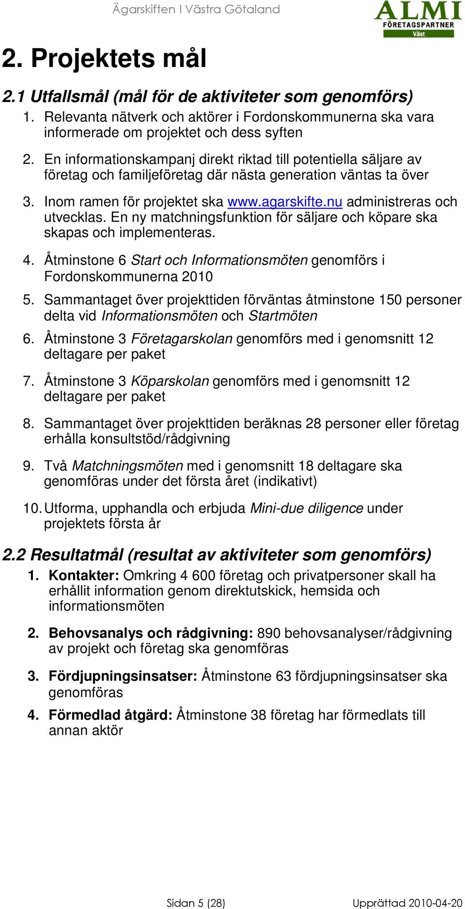 nu administreras och utvecklas. En ny matchningsfunktion för säljare och köpare ska skapas och implementeras. 4. Åtminstone 6 Start och Informationsmöten genomförs i Fordonskommunerna 2010 5.