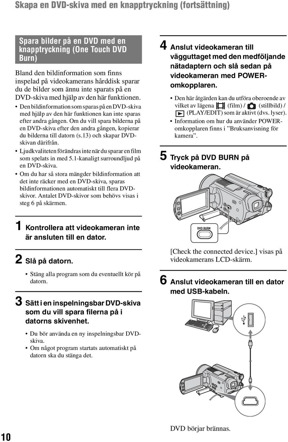 Om du vill spara bilderna på en DVD-skiva efter den andra gången, kopierar du bilderna till datorn (s.13) och skapar DVDskivan därifrån.