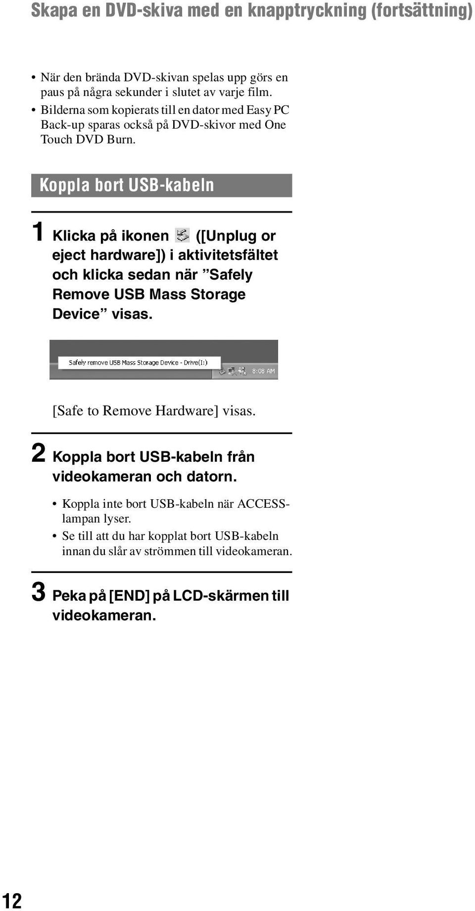 Koppla bort USB-kabeln 1 Klicka på ikonen ([Unplug or eject hardware]) i aktivitetsfältet och klicka sedan när Safely Remove USB Mass Storage Device visas.