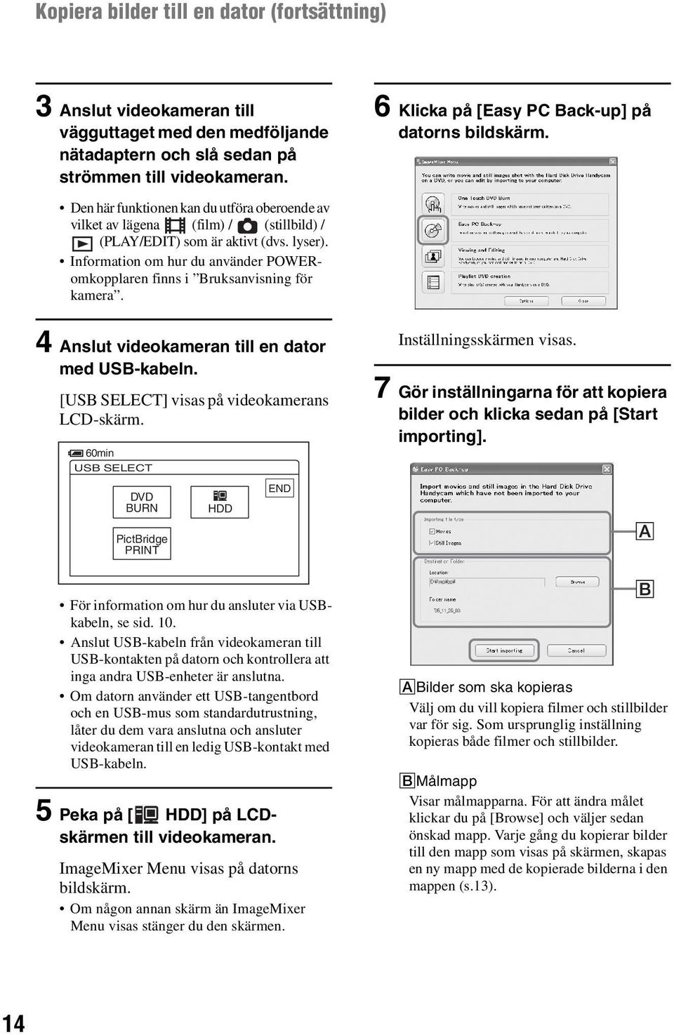 Information om hur du använder POWERomkopplaren finns i Bruksanvisning för kamera. 4 Anslut videokameran till en dator med USB-kabeln. [USB SELECT] visas på videokamerans LCD-skärm.