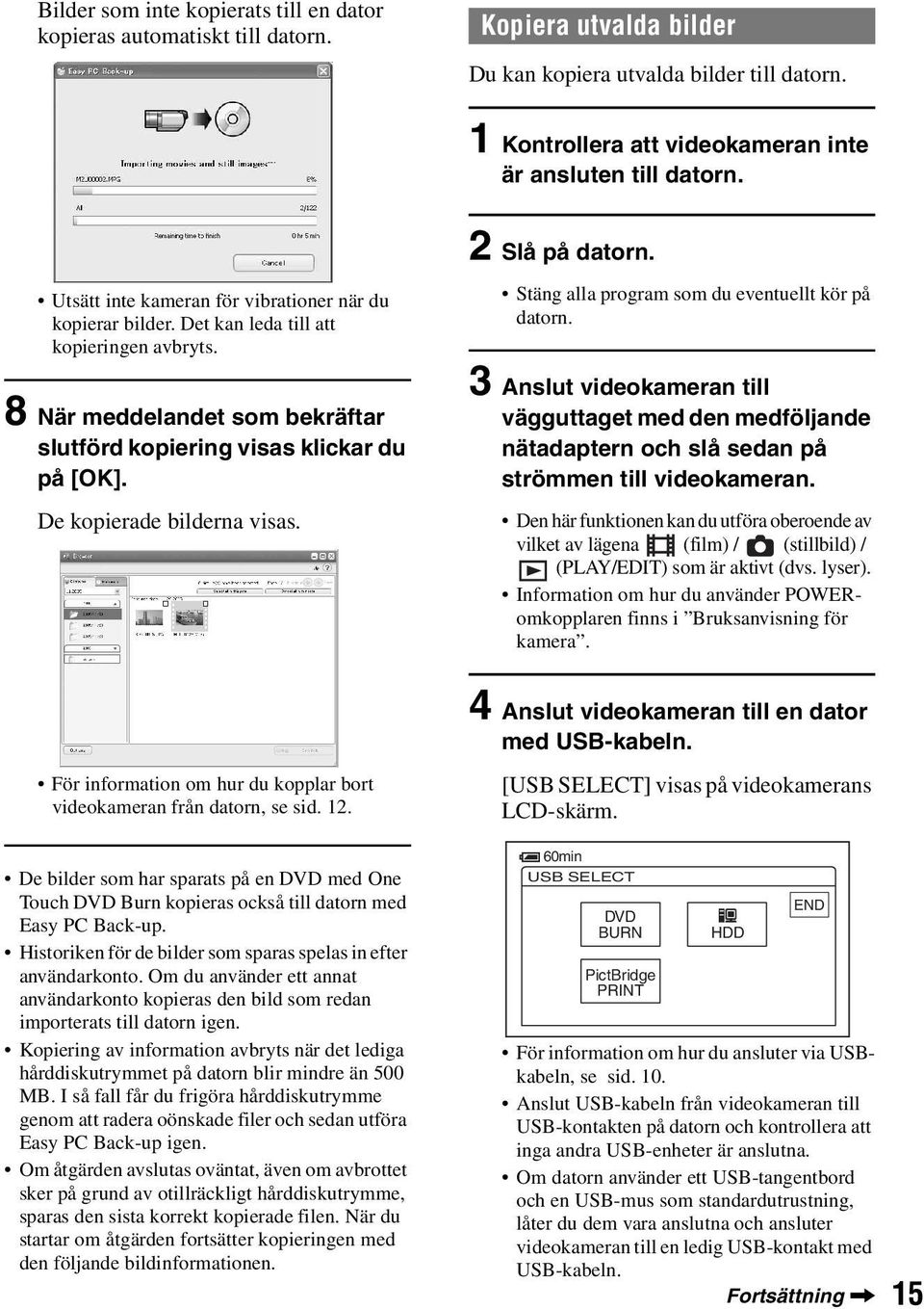 De kopierade bilderna visas. 2 Slå på datorn. Stäng alla program som du eventuellt kör på datorn.