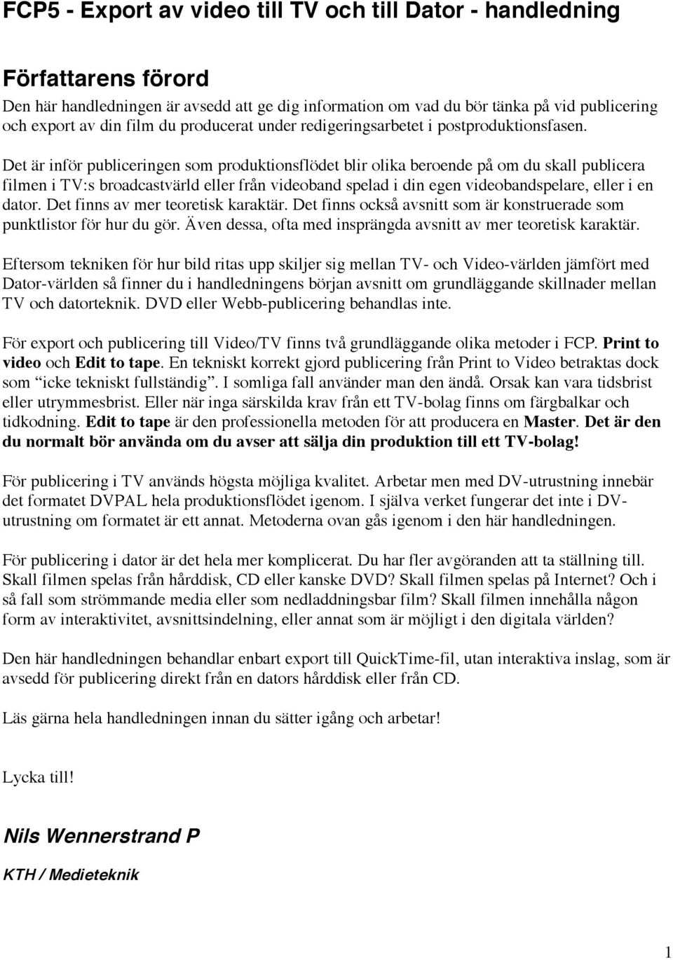 Det är inför publiceringen som produktionsflödet blir olika beroende på om du skall publicera filmen i TV:s broadcastvärld eller från videoband spelad i din egen videobandspelare, eller i en dator.