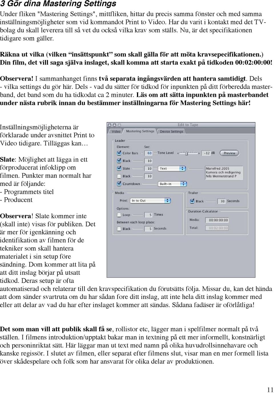 Räkna ut vilka (vilken insättspunkt som skall gälla för att möta kravsepecifikationen.) Din film, det vill saga själva inslaget, skall komma att starta exakt på tidkoden 00:02:00:00! Observera!