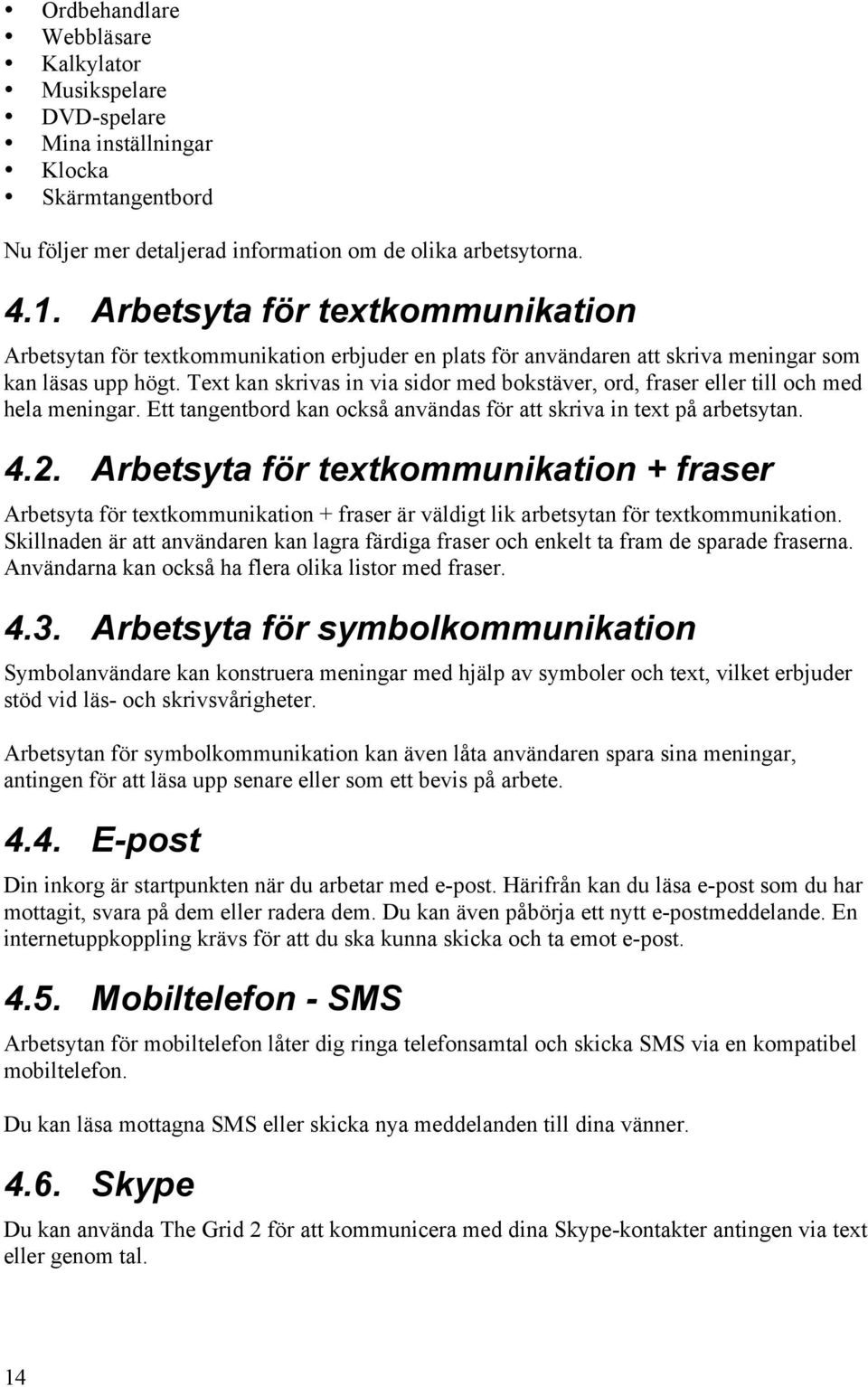 Text kan skrivas in via sidor med bokstäver, ord, fraser eller till och med hela meningar. Ett tangentbord kan också användas för att skriva in text på arbetsytan. 4.2.