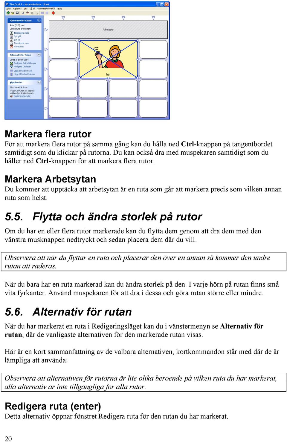 Markera Arbetsytan Du kommer att upptäcka att arbetsytan är en ruta som går att markera precis som vilken annan ruta som helst. 5.