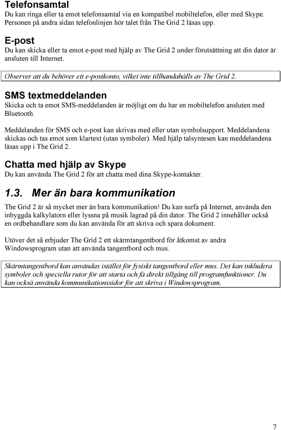 Observer att du behöver ett e-postkonto, vilket inte tillhandahålls av The Grid 2. SMS textmeddelanden Skicka och ta emot SMS-meddelanden är möjligt om du har en mobiltelefon ansluten med Bluetooth.