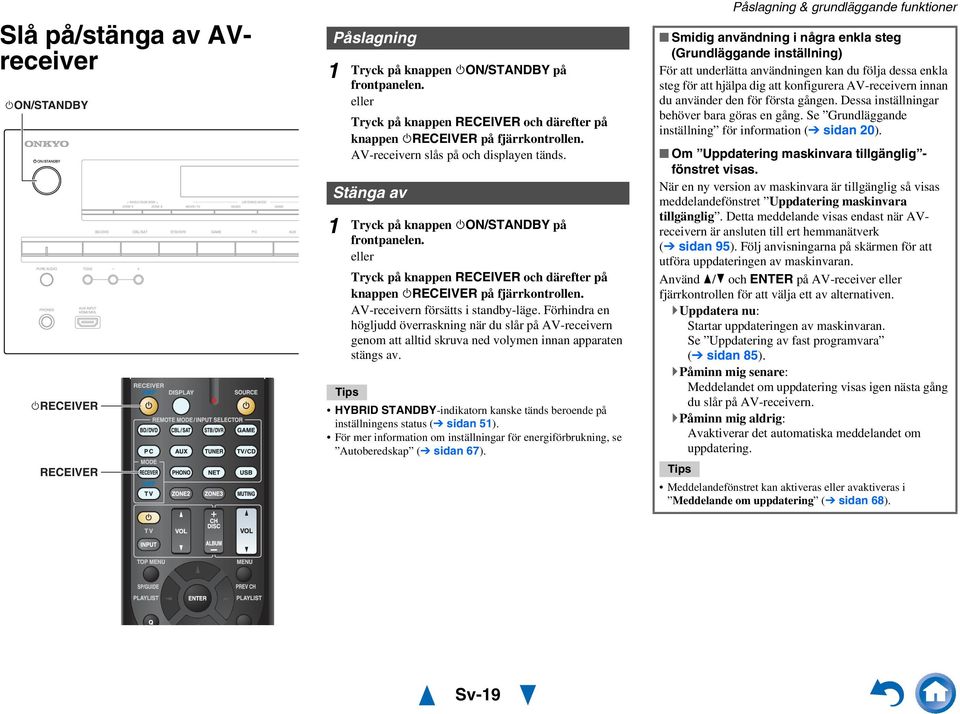 AV-receivern försätts i standby-läge. Förhindra en högljudd överraskning när du slår på AV-receivern genom att alltid skruva ned volymen innan apparaten stängs av.