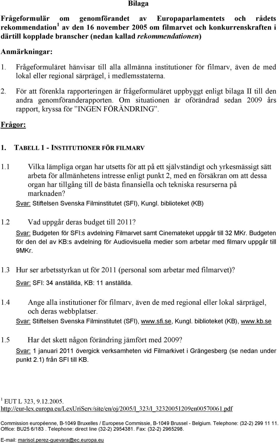 För att förenkla rapporteringen är frågeformuläret uppbyggt enligt bilaga II till den andra genomföranderapporten. Om situationen är oförändrad sedan 2009 års rapport, kryssa för INGEN FÖRÄNDRING.