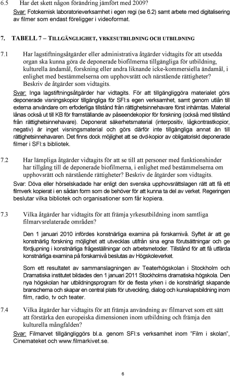 1 Har lagstiftningsåtgärder eller administrativa åtgärder vidtagits för att utsedda organ ska kunna göra de deponerade biofilmerna tillgängliga för utbildning, kulturella ändamål, forskning eller