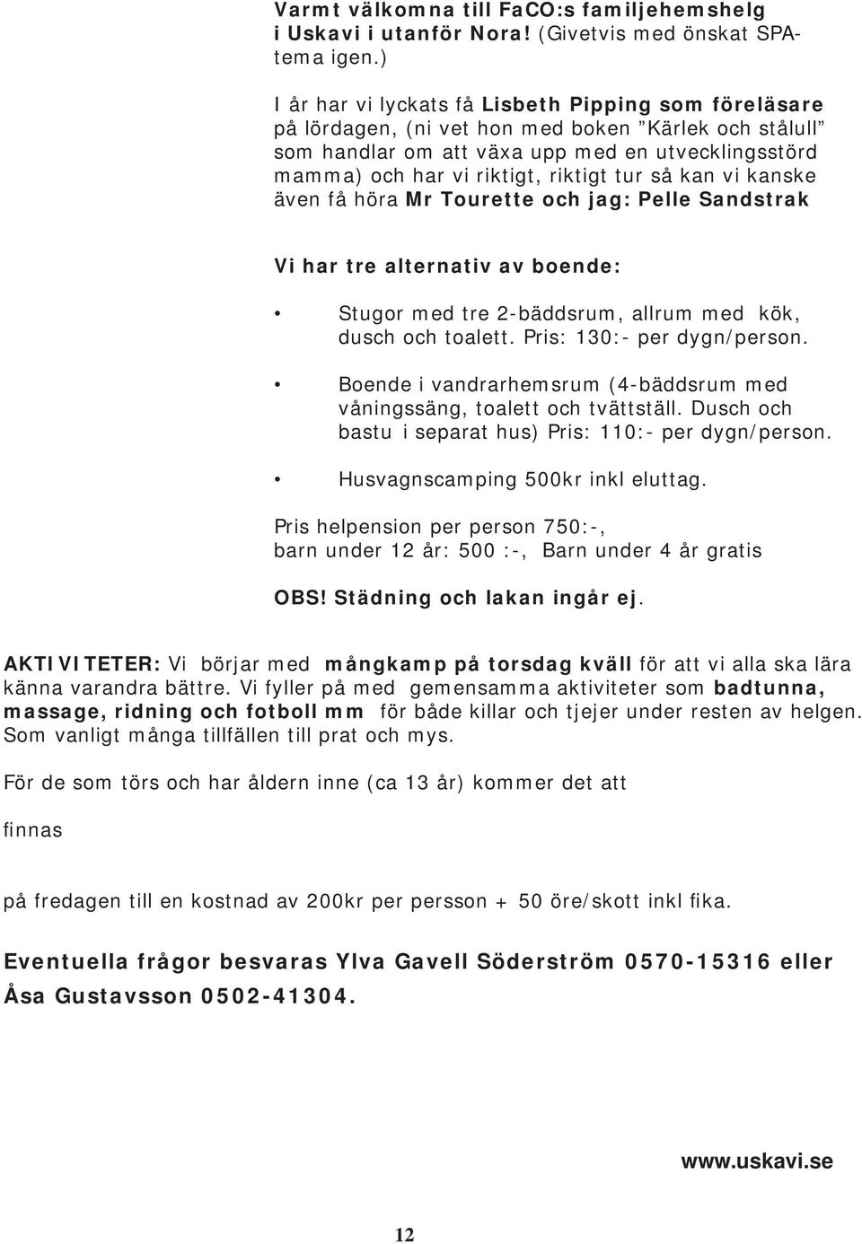 tur så kan vi kanske även få höra Mr Tourette och jag: Pelle Sandstrak Vi har tre alternativ av boende: Stugor med tre 2-bäddsrum, allrum med kök, dusch och toalett. Pris: 130:- per dygn/person.