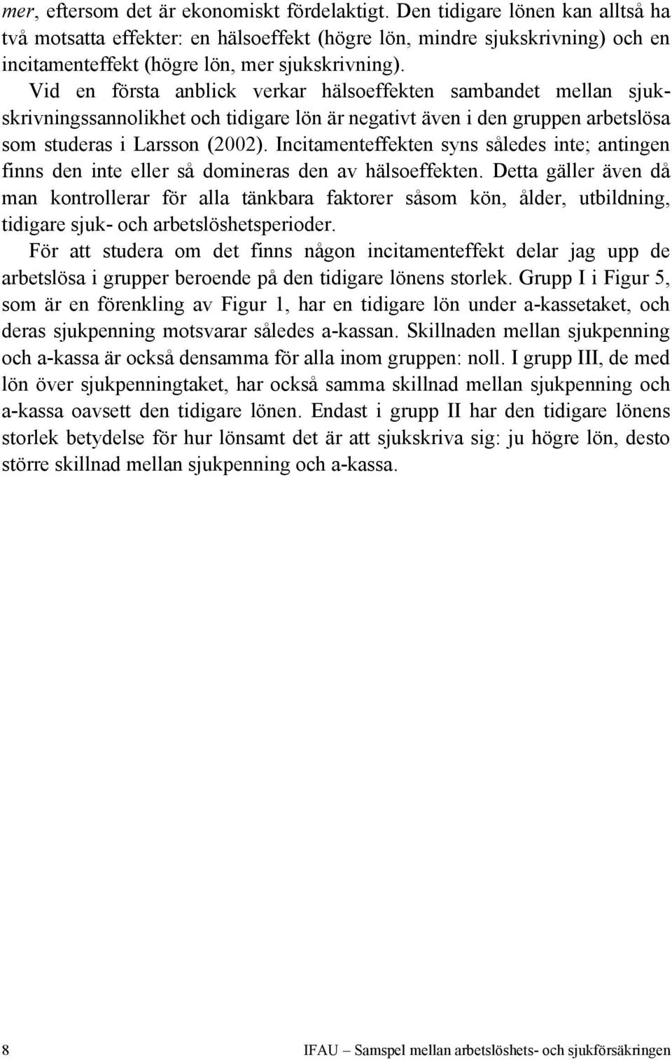 Vid en första anblick verkar hälsoeffekten sambandet mellan sjukskrivningssannolikhet och tidigare lön är negativt även i den gruppen arbetslösa som studeras i Larsson (2002).