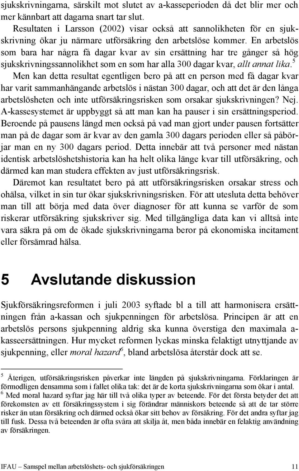 En arbetslös som bara har några få dagar kvar av sin ersättning har tre gånger så hög sjukskrivningssannolikhet som en som har alla 300 dagar kvar, allt annat lika.