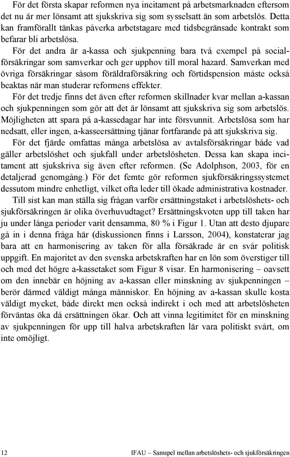 För det andra är a-kassa och sjukpenning bara två exempel på socialförsäkringar som samverkar och ger upphov till moral hazard.