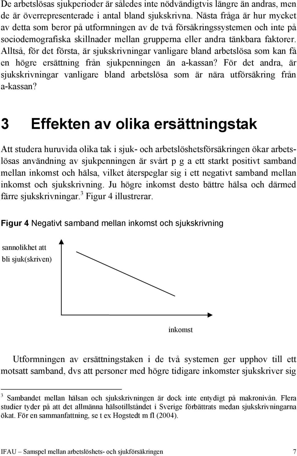 Alltså, för det första, är sjukskrivningar vanligare bland arbetslösa som kan få en högre ersättning från sjukpenningen än a-kassan?