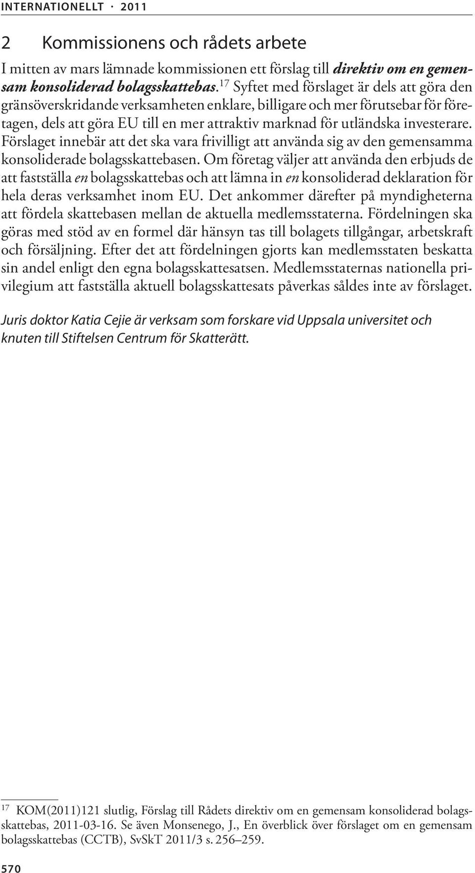 investerare. Förslaget innebär att det ska vara frivilligt att använda sig av den gemensamma konsoliderade bolagsskattebasen.