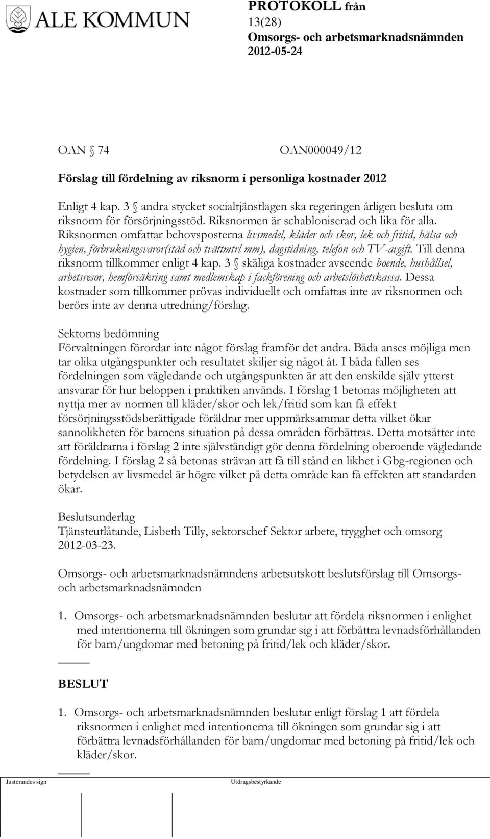 Riksnormen omfattar behovsposterna livsmedel, kläder och skor, lek och fritid, hälsa och hygien, förbrukningsvaror(städ och tvättmtrl mm), dagstidning, telefon och TV-avgift.