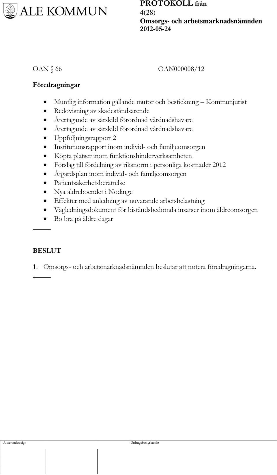 funktionshinderverksamheten Förslag till fördelning av riksnorm i personliga kostnader 2012 Åtgärdsplan inom individ- och familjeomsorgen Patientsäkerhetsberättelse Nya