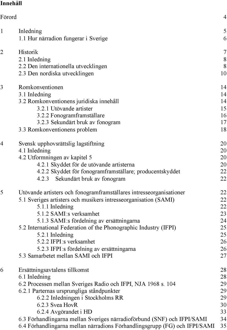 3 Romkonventionens problem 18 4 Svensk upphovsrättslig lagstiftning 20 4.1 Inledning 20 4.2 Utformningen av kapitel 5 20 4.2.1 Skyddet för de utövande artisterna 20 4.2.2 Skyddet för fonogramframställare; producentskyddet 22 4.